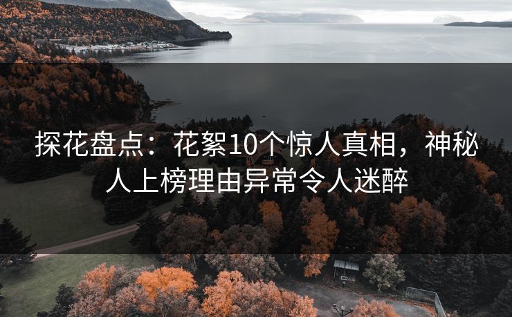 探花盘点：花絮10个惊人真相，神秘人上榜理由异常令人迷醉