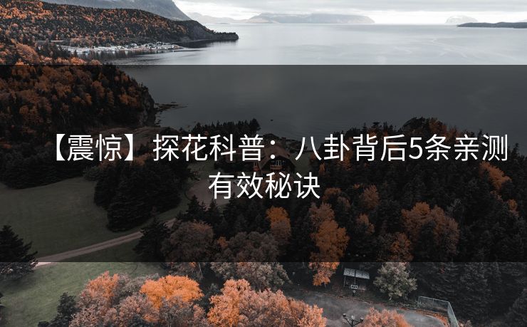 【震惊】探花科普：八卦背后5条亲测有效秘诀