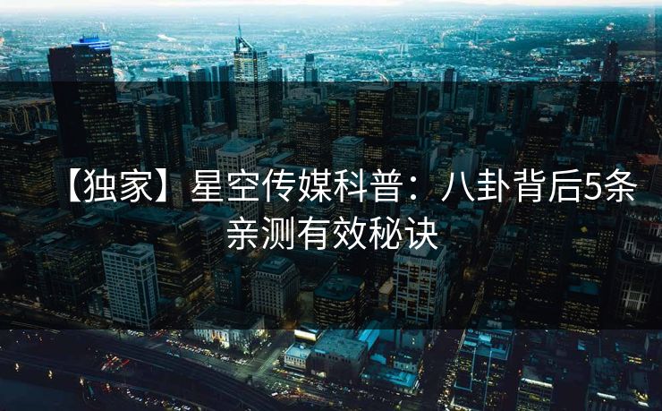 【独家】星空传媒科普：八卦背后5条亲测有效秘诀