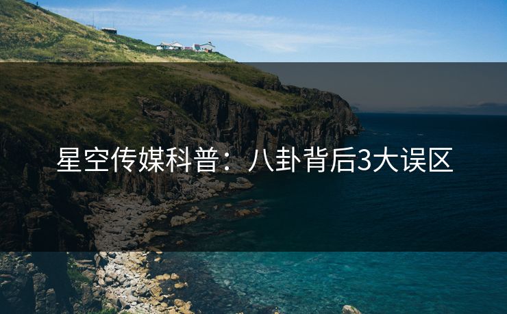 星空传媒科普：八卦背后3大误区