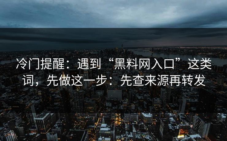 冷门提醒：遇到“黑料网入口”这类词，先做这一步：先查来源再转发